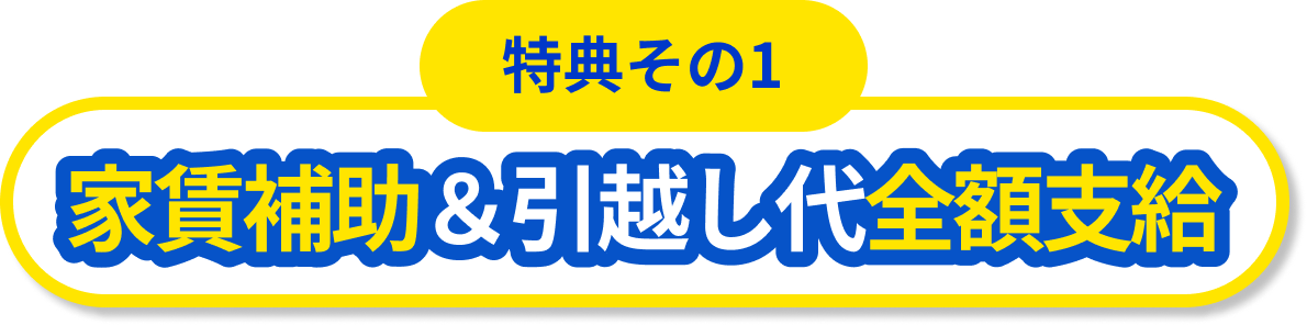 【特典その1】家賃補助&引っ越し代全額支給